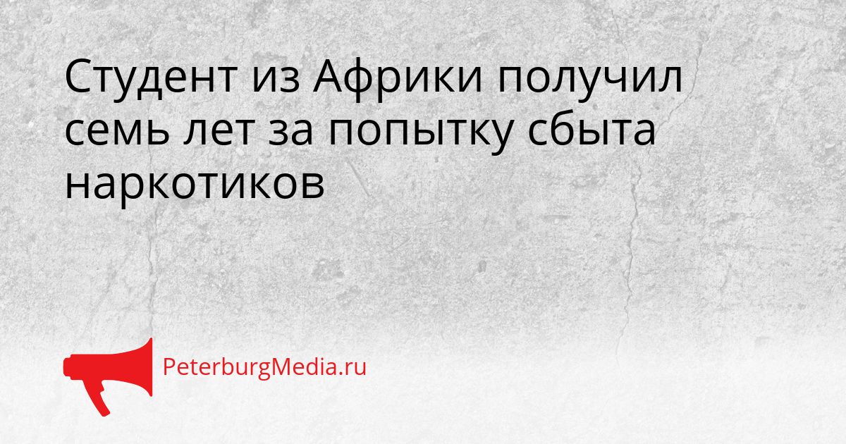 Студент из Африки получил семь лет за попытку сбыта наркотиков