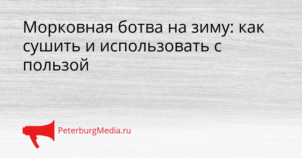 Морковная ботва на зиму: как сушить и использовать с пользой
