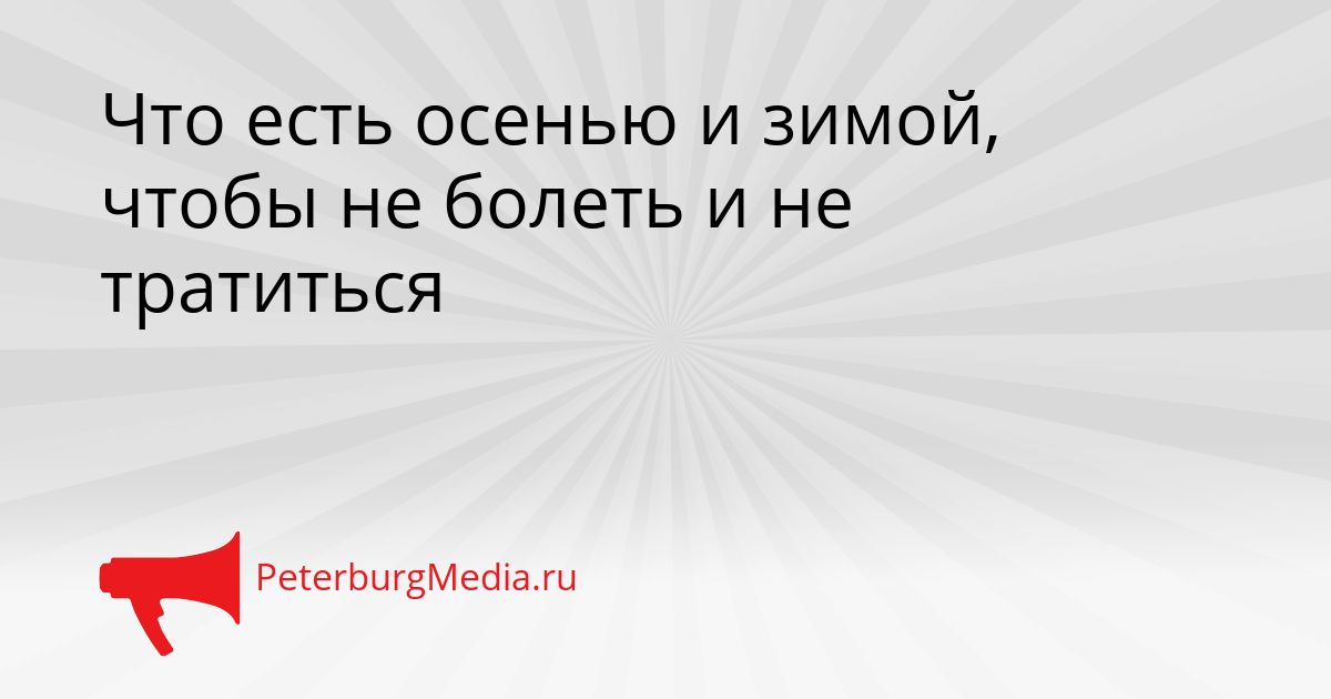 Что есть осенью и зимой, чтобы не болеть и не тратиться