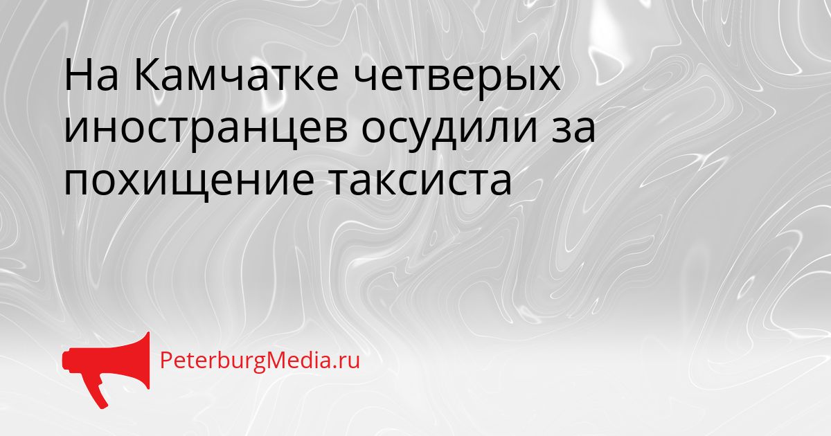 На Камчатке четверых иностранцев осудили за похищение таксиста