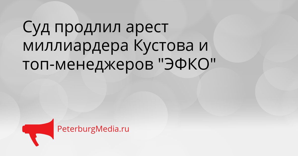 Суд продлил арест миллиардера Кустова и топ-менеджеров "ЭФКО"