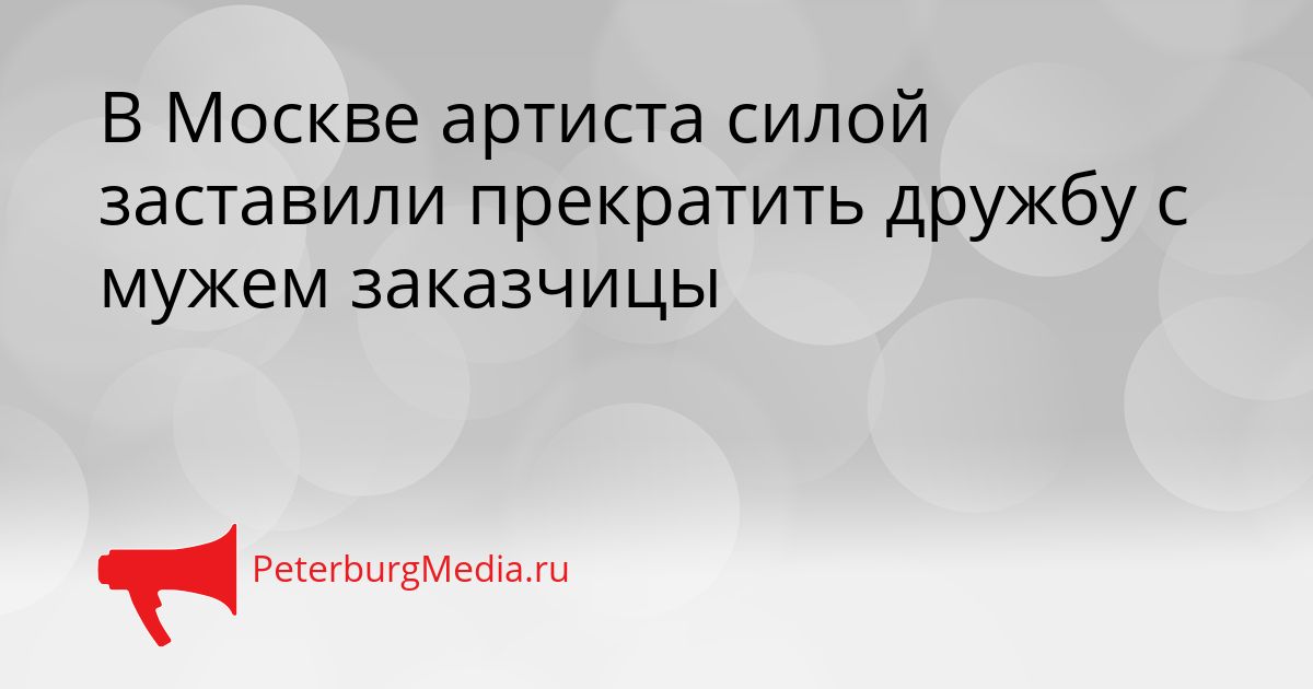 В Москве артиста силой заставили прекратить дружбу с мужем заказчицы