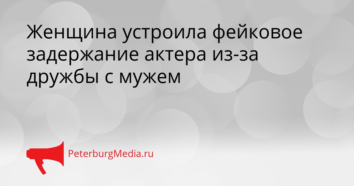 Женщина устроила фейковое задержание актера из-за дружбы с мужем