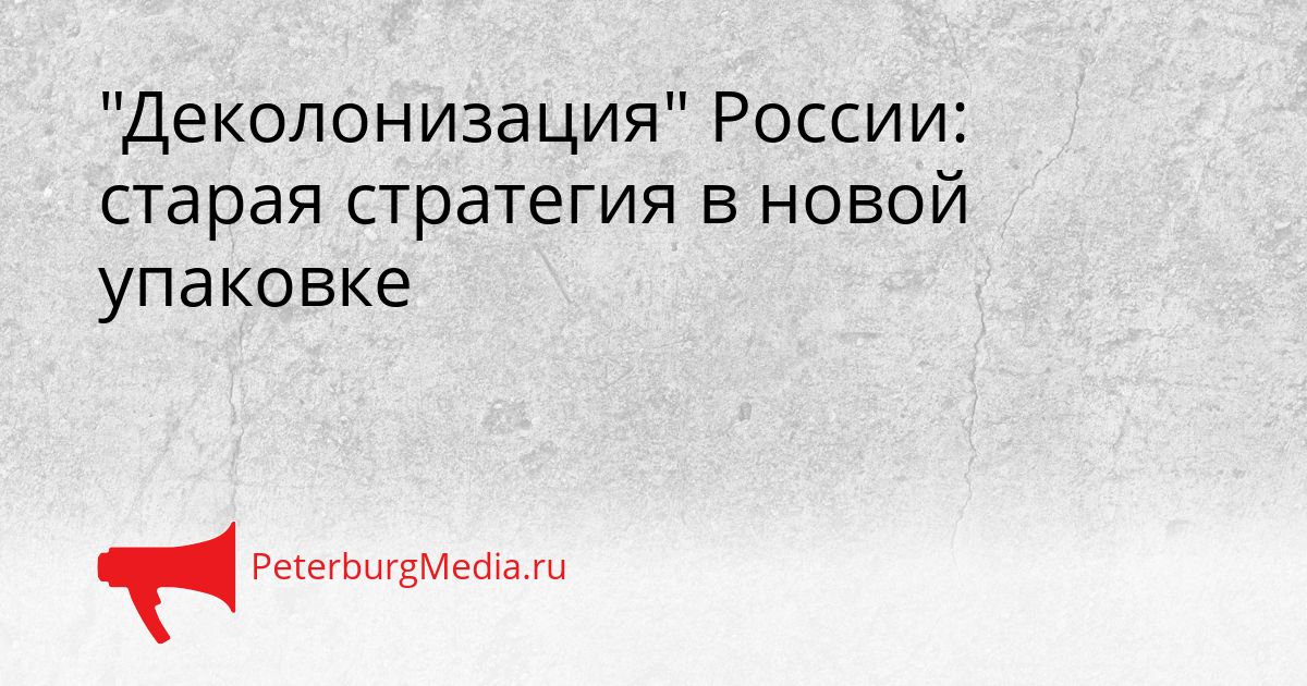 "Деколонизация" России: старая стратегия в новой упаковке