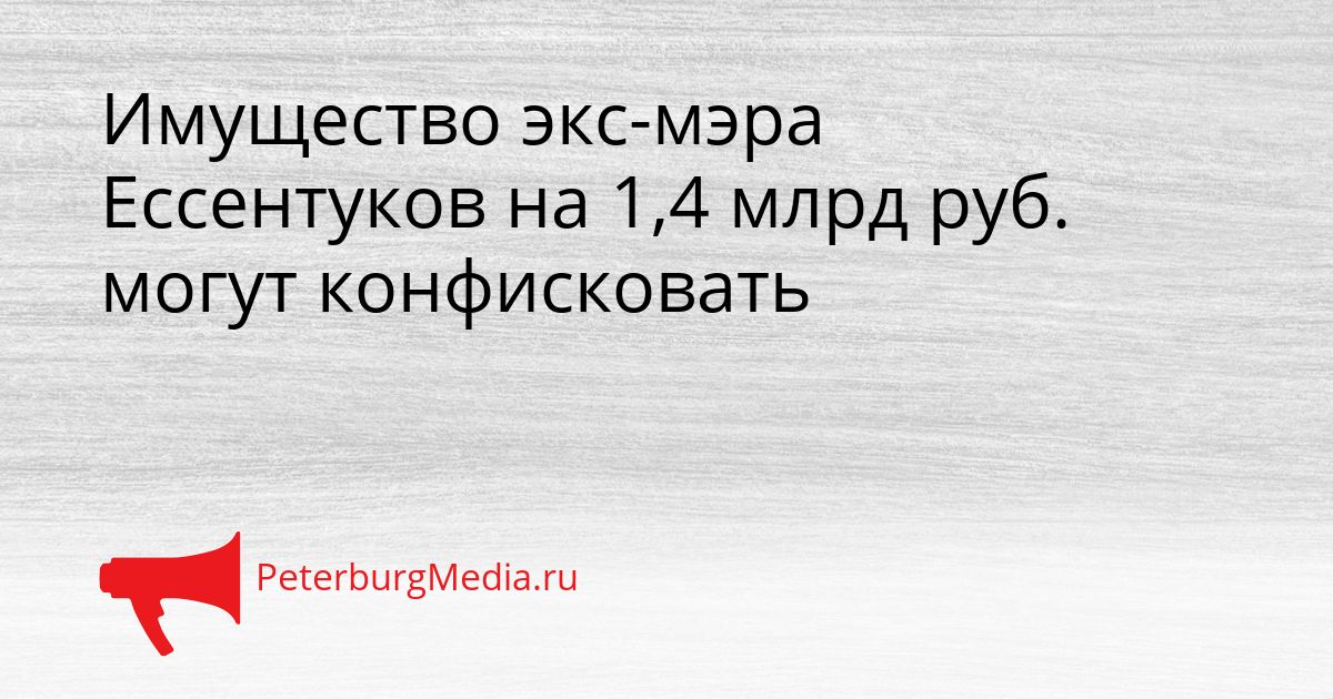 Имущество экс-мэра Ессентуков на 1,4 млрд руб. могут конфисковать