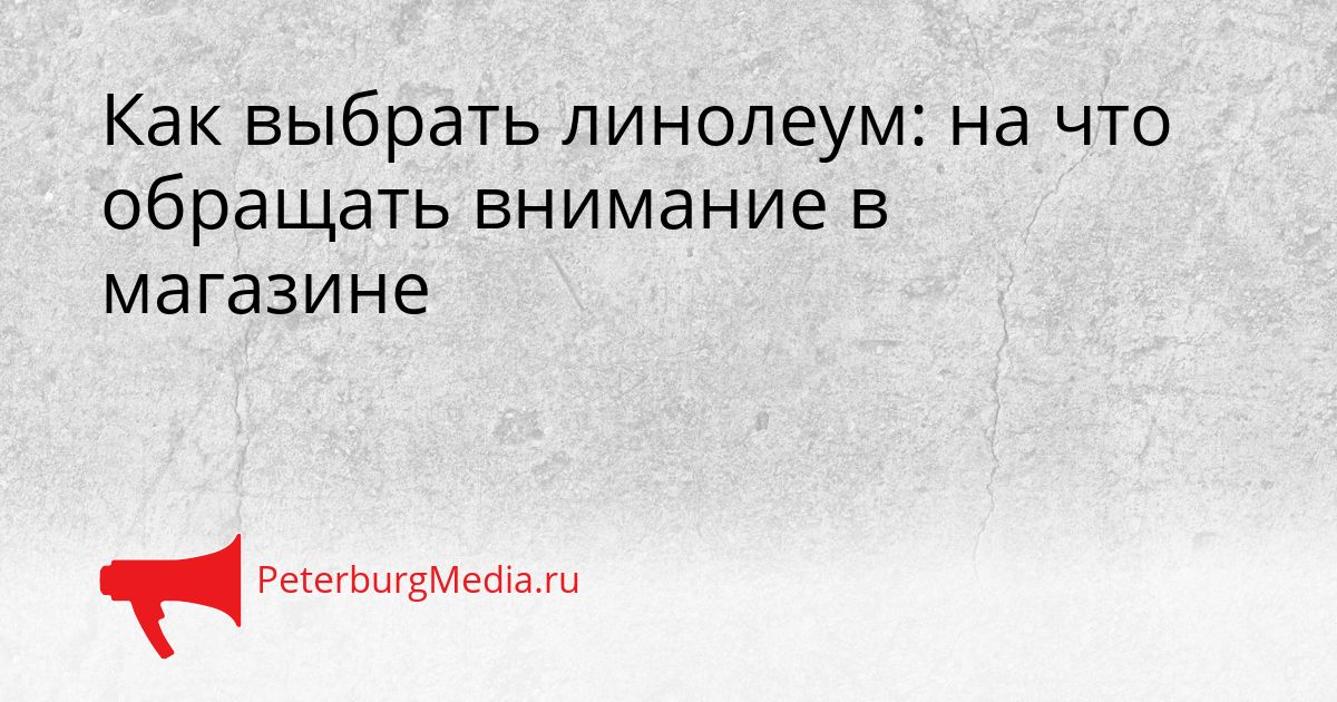 Как выбрать линолеум: на что обращать внимание в магазине