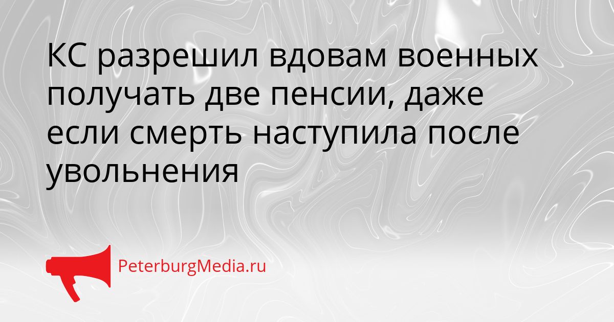 КС разрешил вдовам военных получать две пенсии, даже если смерть наступила после увольнения