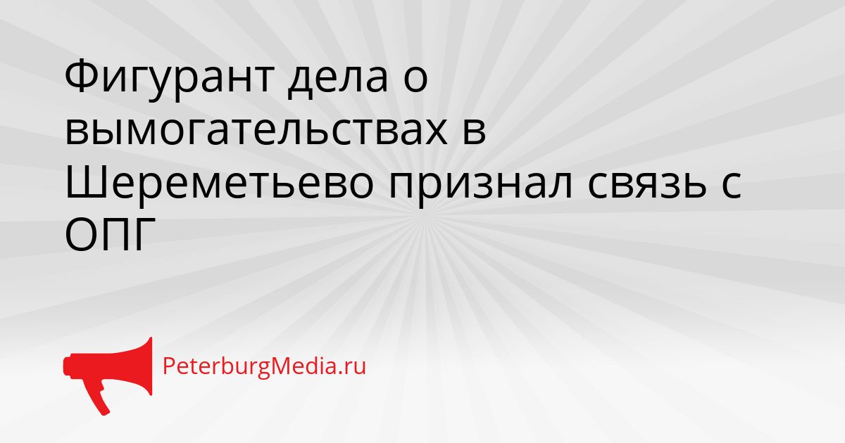 Фигурант дела о вымогательствах в Шереметьево признал связь с ОПГ