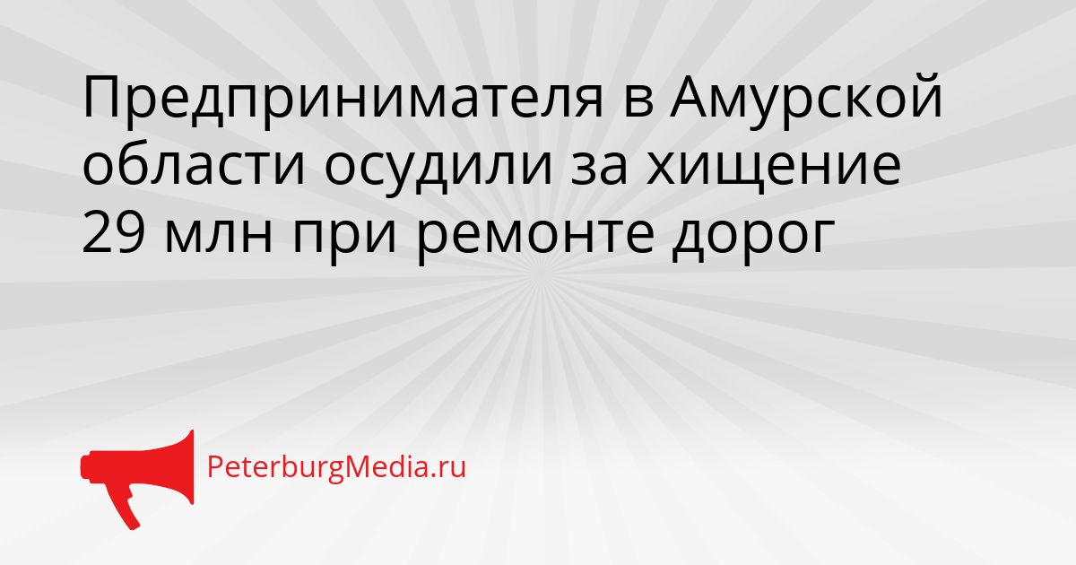 Предпринимателя в Амурской области осудили за хищение 29 млн при ремонте дорог