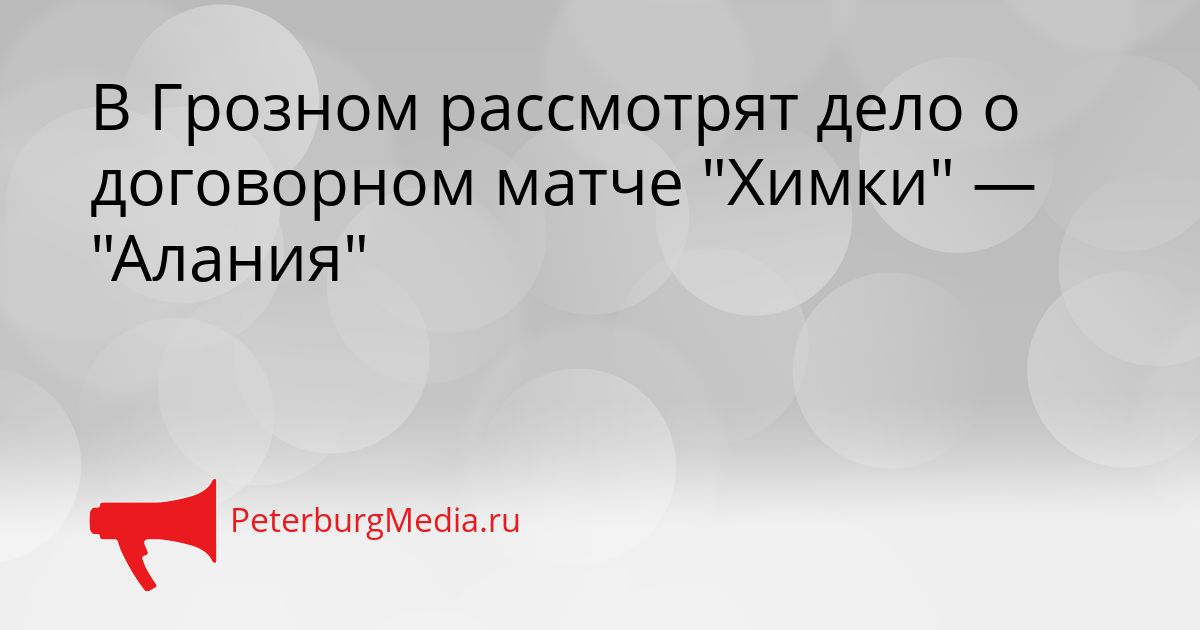 В Грозном рассмотрят дело о договорном матче "Химки" — "Алания"