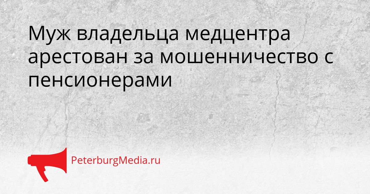 Муж владельца медцентра арестован за мошенничество с пенсионерами