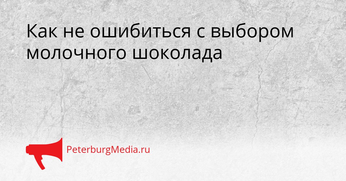 Как не ошибиться с выбором молочного шоколада