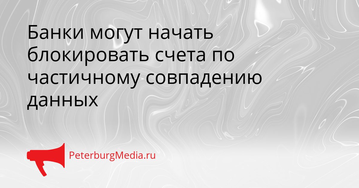 Банки могут начать блокировать счета по частичному совпадению данных