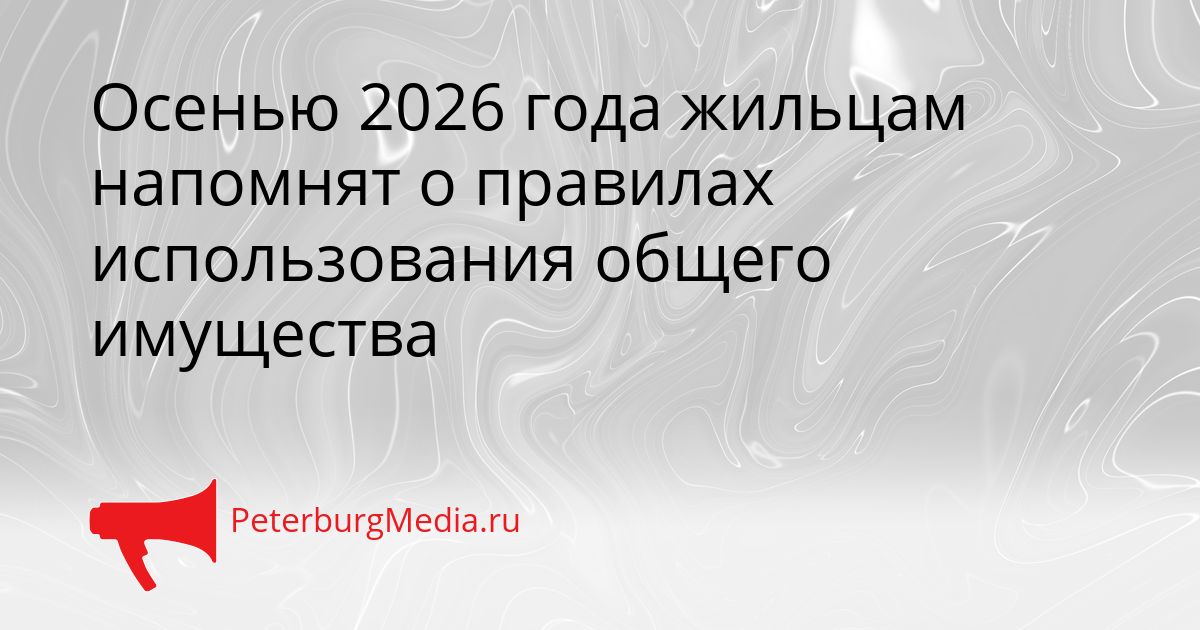 Осенью 2026 года жильцам напомнят о правилах использования общего имущества