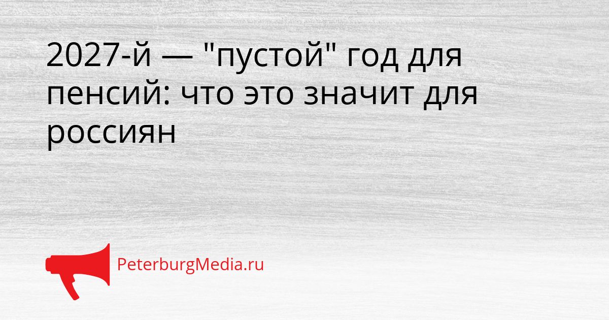 2027-й — "пустой" год для пенсий: что это значит для россиян