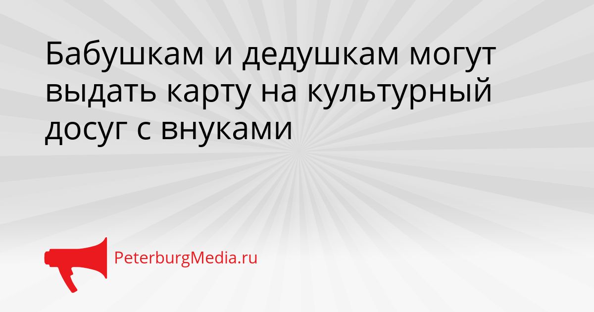 Бабушкам и дедушкам могут выдать карту на культурный досуг с внуками