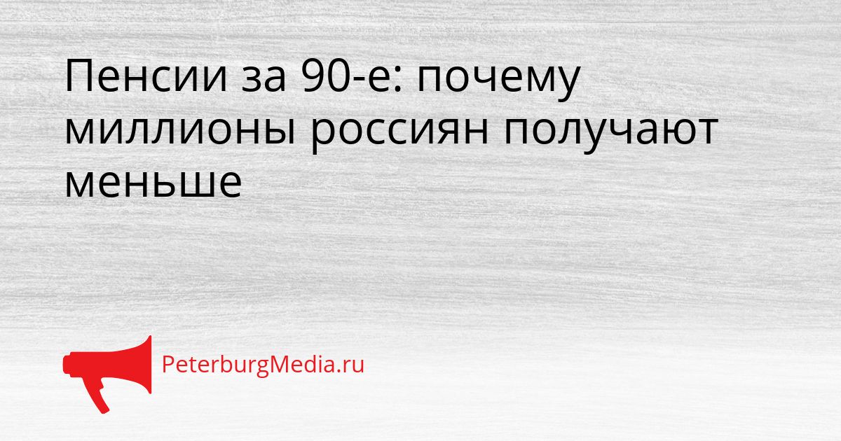 Пенсии за 90-е: почему миллионы россиян получают меньше