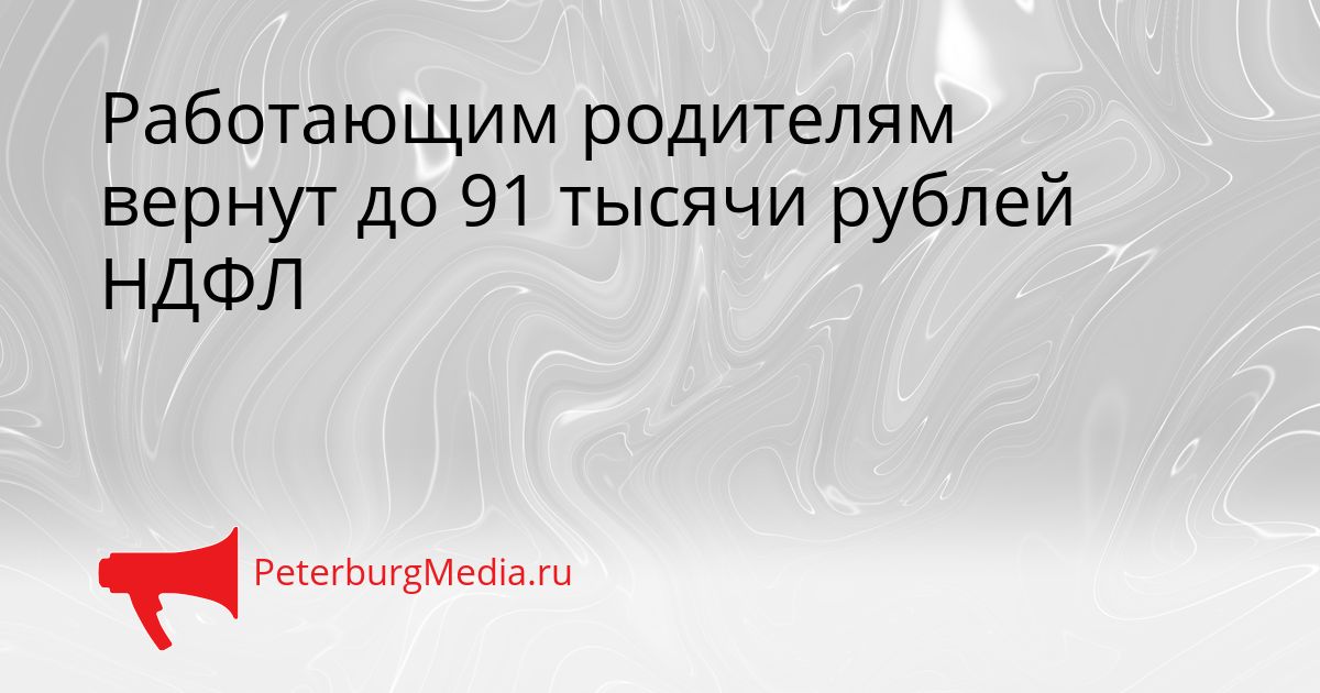 Работающим родителям вернут до 91 тысячи рублей НДФЛ