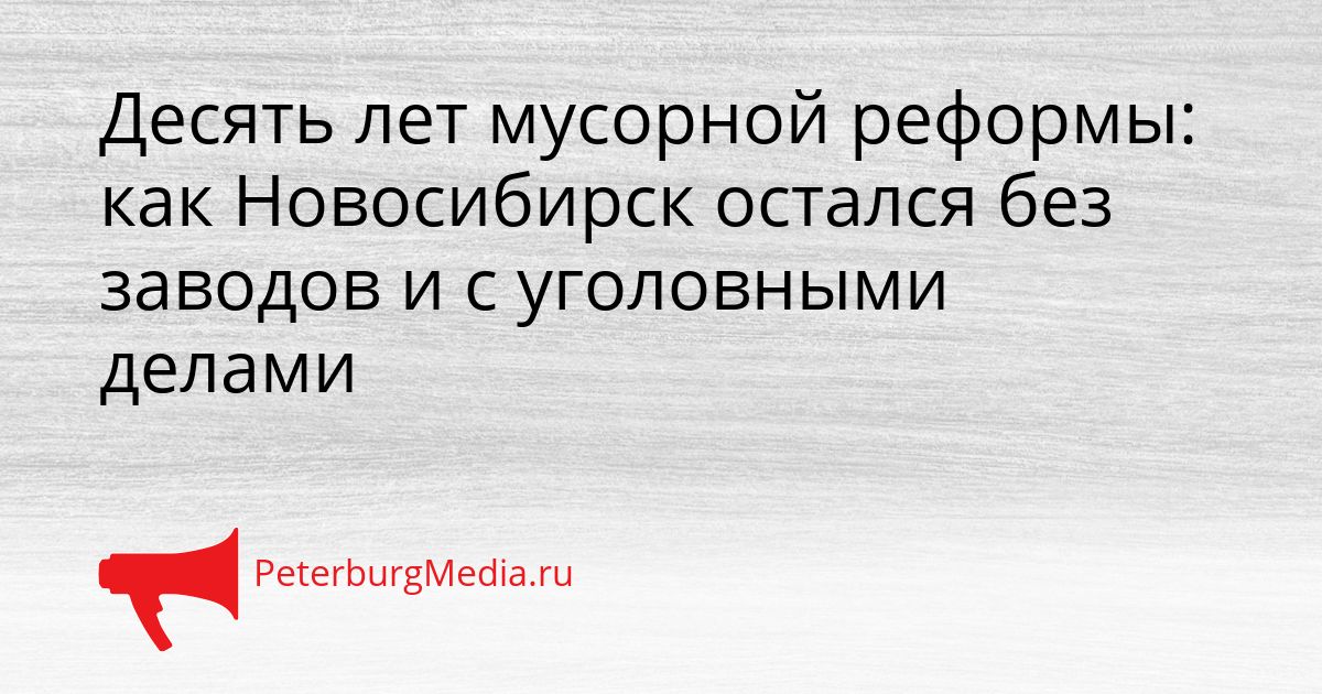 Десять лет мусорной реформы: как Новосибирск остался без заводов и с уголовными делами