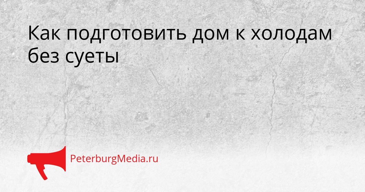 Как подготовить дом к холодам без суеты