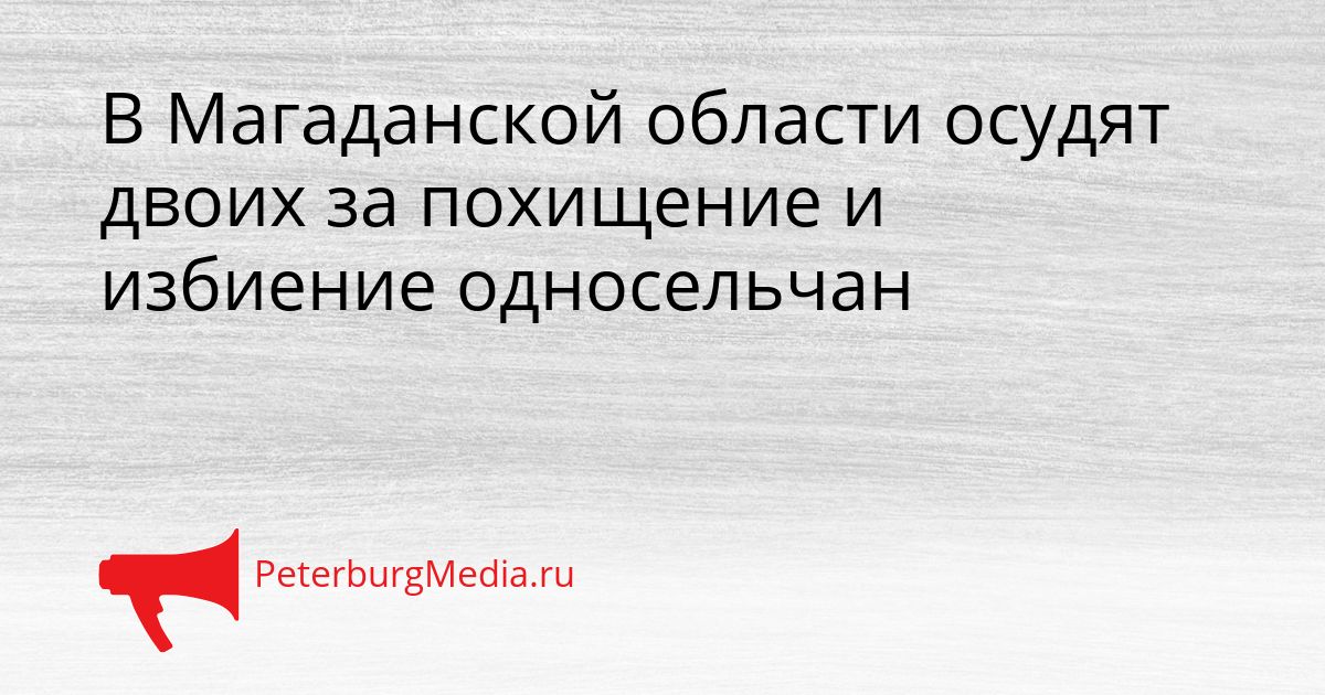 В Магаданской области осудят двоих за похищение и избиение односельчан