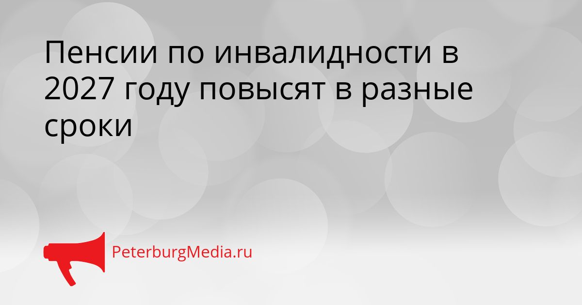 Пенсии по инвалидности в 2027 году повысят в разные сроки