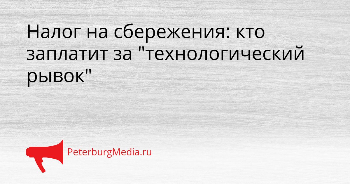 Налог на сбережения: кто заплатит за "технологический рывок"