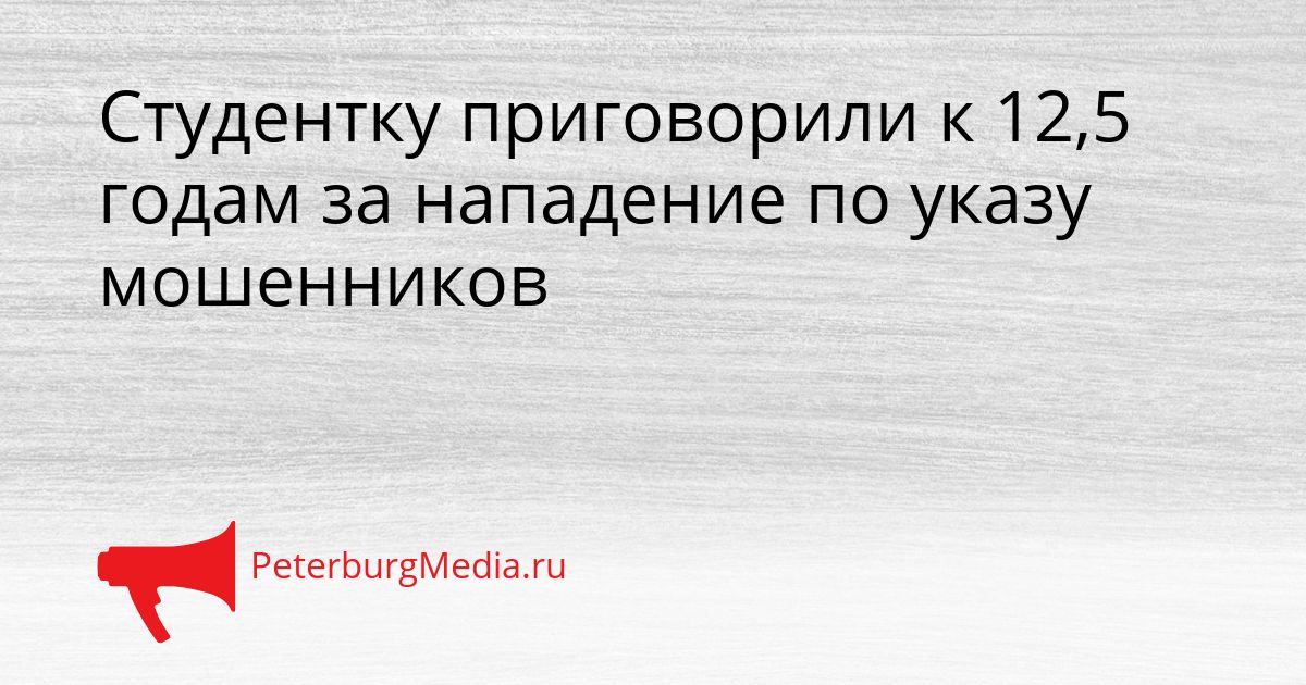 Студентку приговорили к 12,5 годам за нападение по указу мошенников