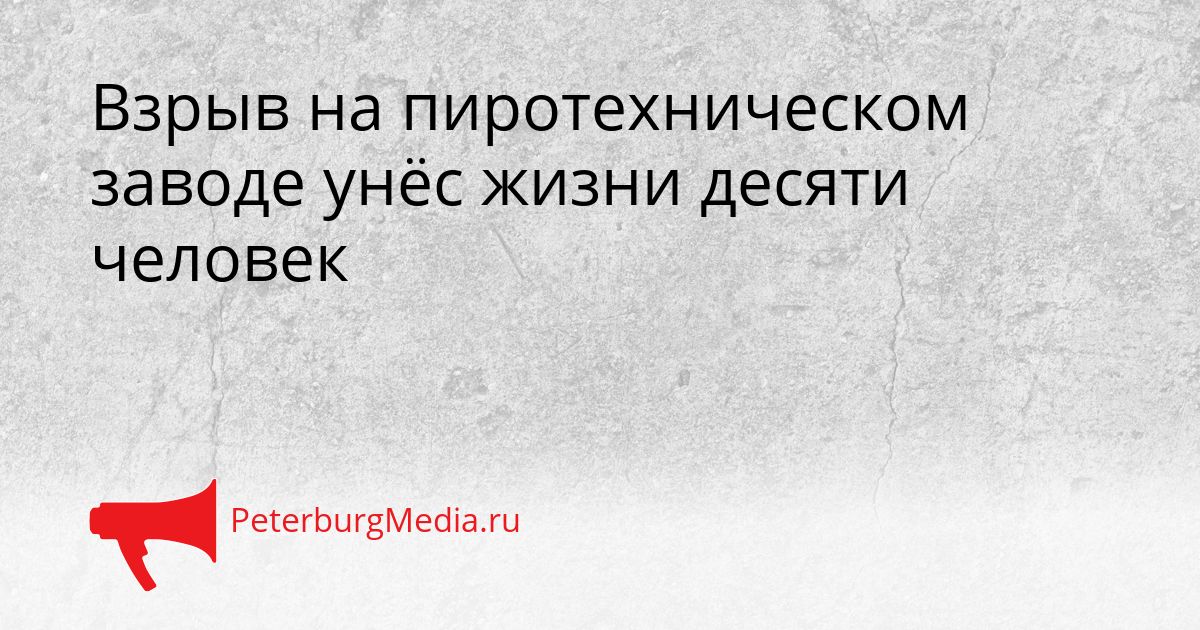 Взрыв на пиротехническом заводе унёс жизни десяти человек