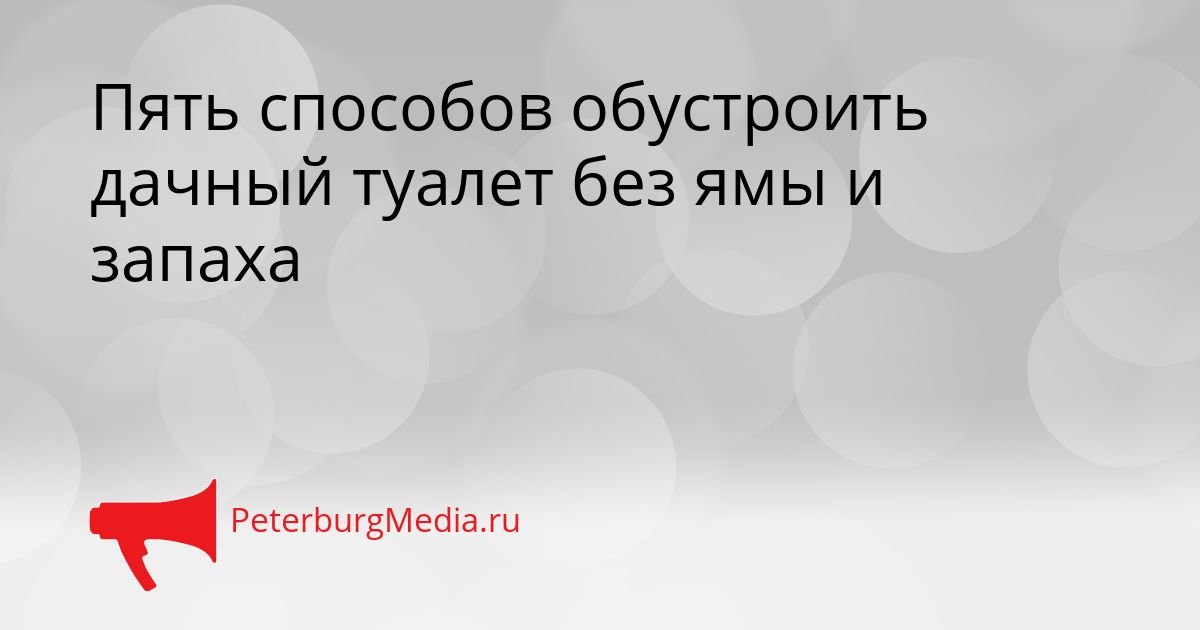 Пять способов обустроить дачный туалет без ямы и запаха
