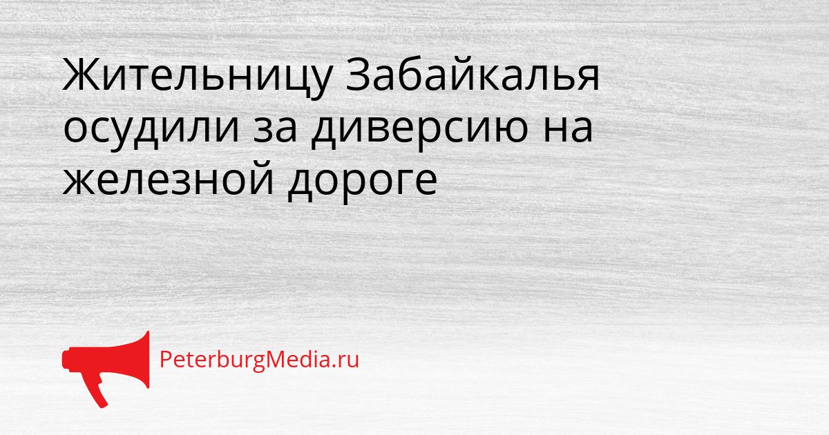 Жительницу Забайкалья осудили за диверсию на железной дороге