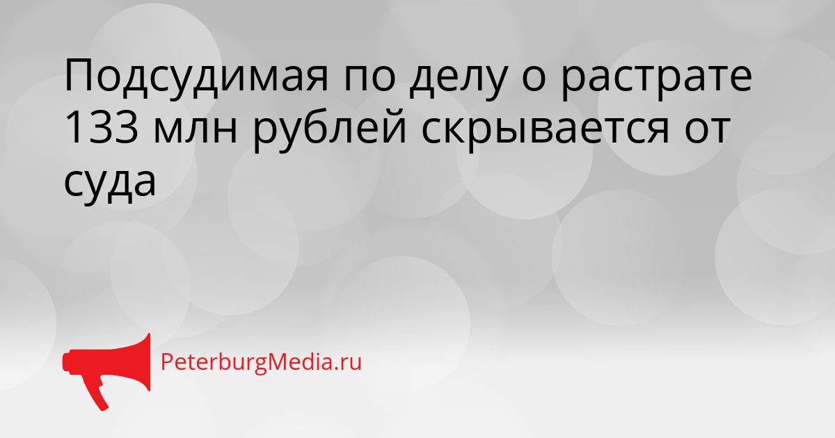 Подсудимая по делу о растрате 133 млн рублей скрывается от суда