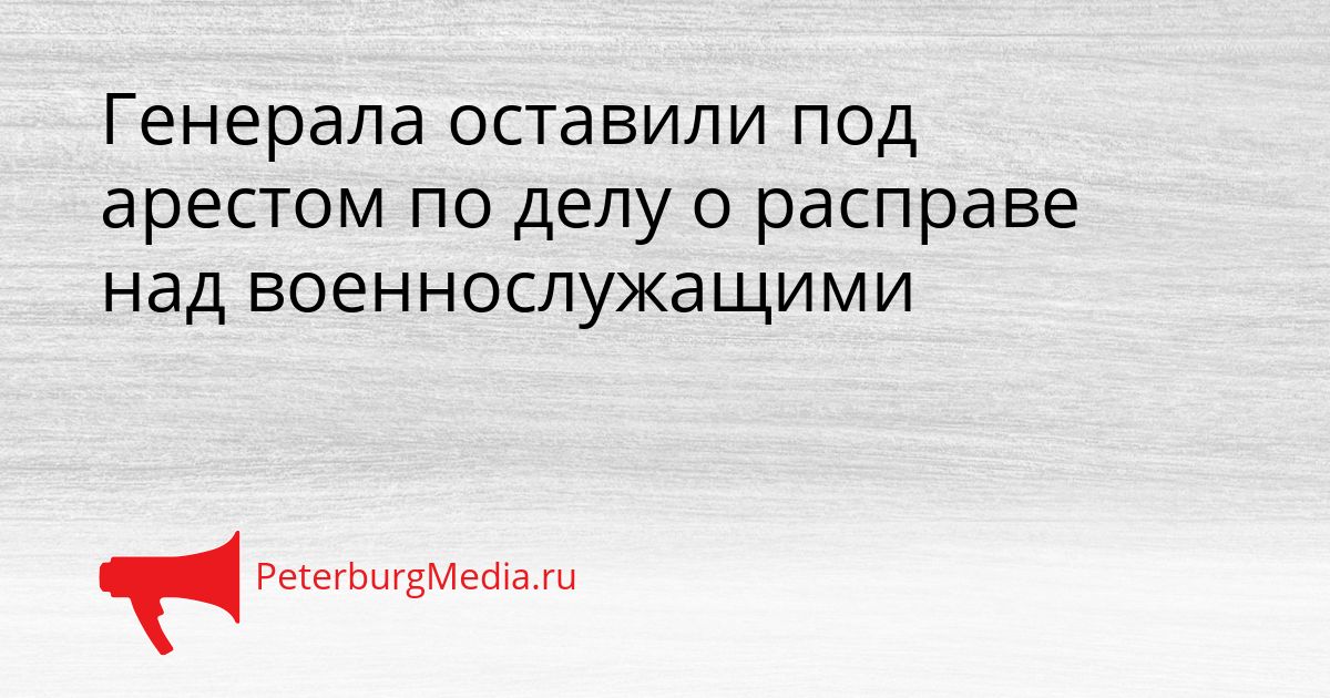 Генерала оставили под арестом по делу о расправе над военнослужащими
