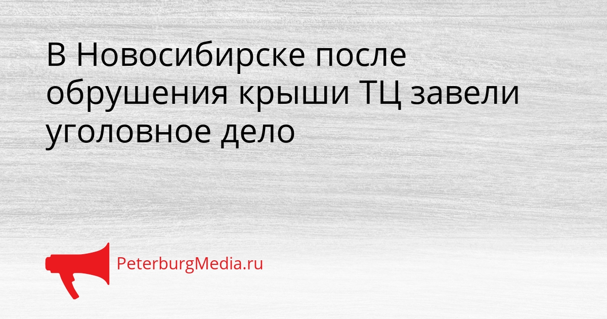 В Новосибирске после обрушения крыши ТЦ завели уголовное дело Сгенерировано