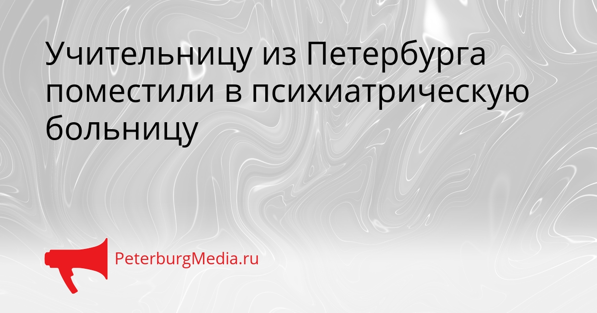 Учительницу из Петербурга поместили в психиатрическую больницу Сгенерировано