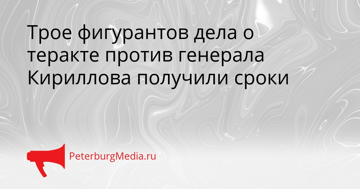 Трое фигурантов дела о теракте против генерала Кириллова получили сроки Сгенерировано