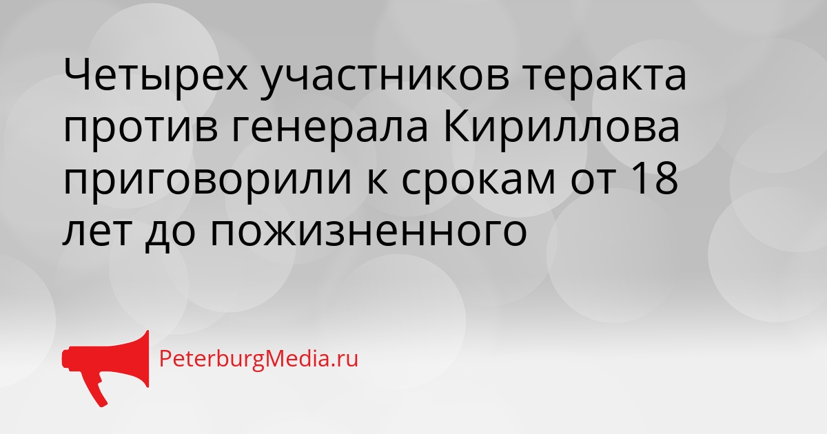 Четырех участников теракта против генерала Кириллова приговорили к срокам от 18 лет до пожизненного Сгенерировано