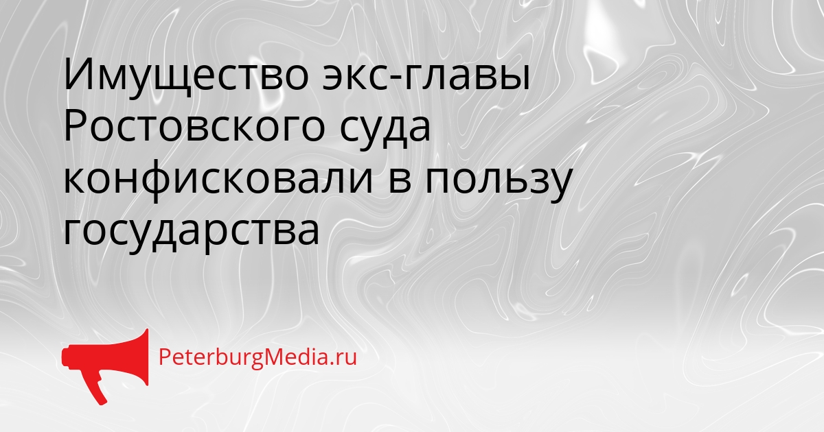 Имущество экс-главы Ростовского суда конфисковали в пользу государства Сгенерировано