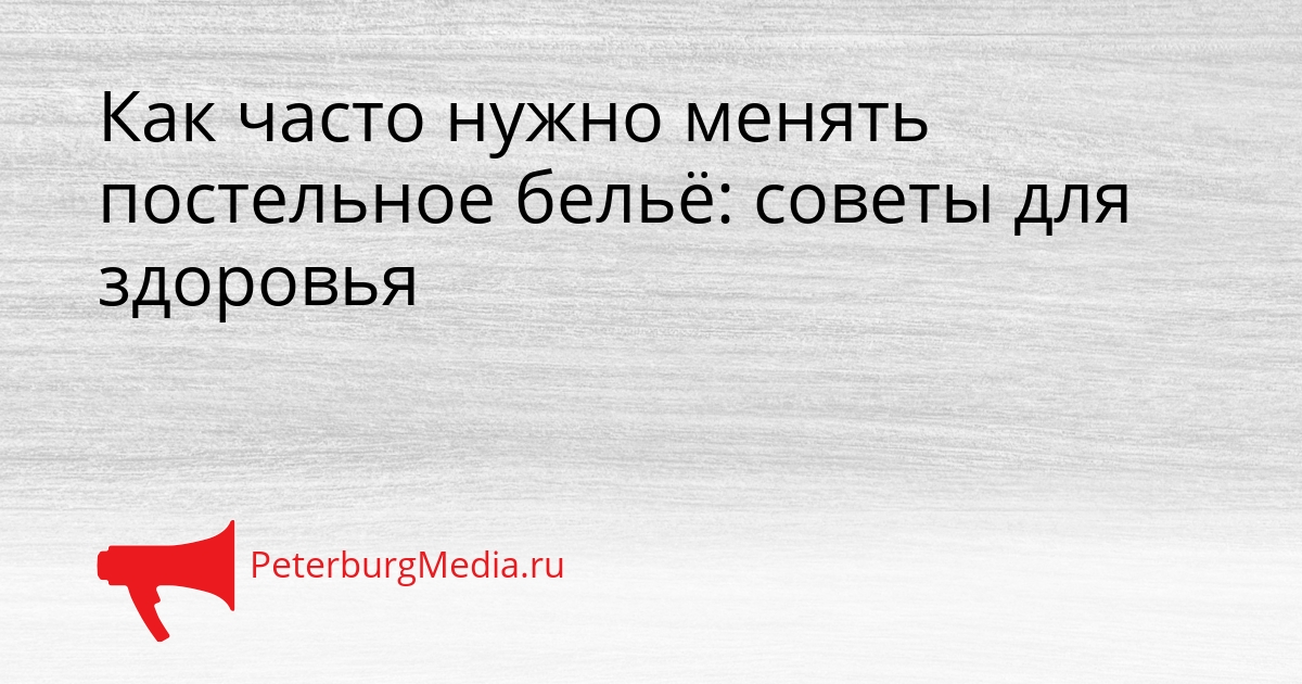 Как часто нужно менять постельное бельё: советы для здоровья Сгенерировано