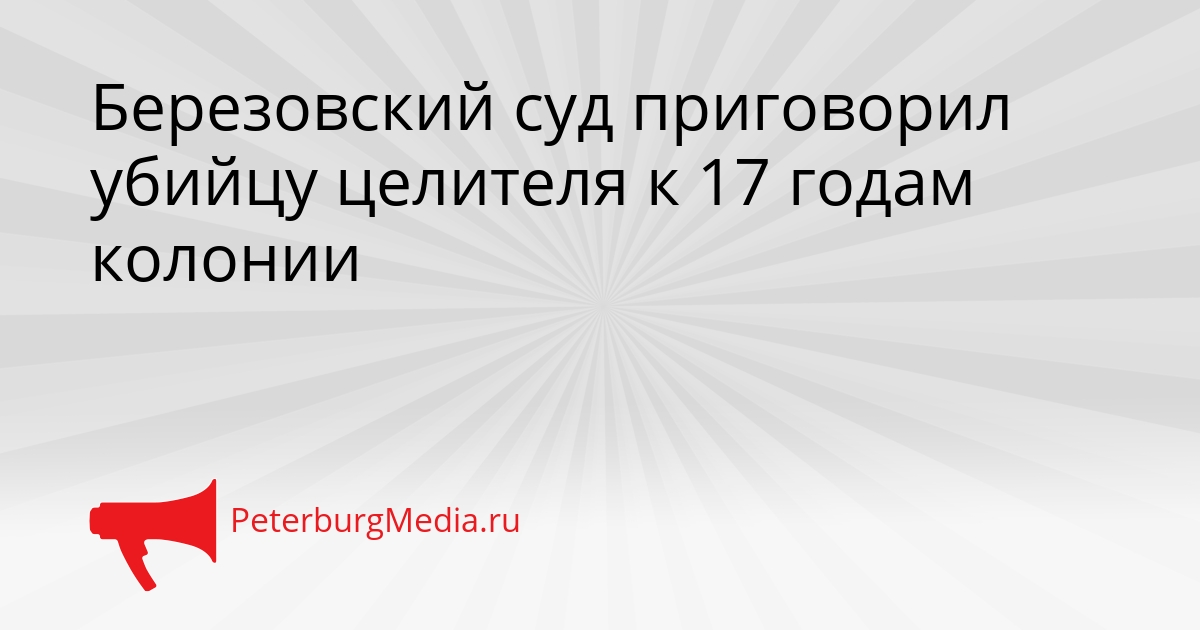 Березовский суд приговорил убийцу целителя к 17 годам колонии Сгенерировано