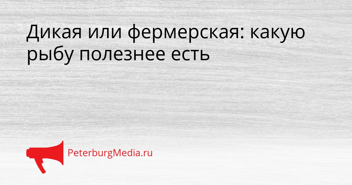 Дикая или фермерская: какую рыбу полезнее есть Сгенерировано