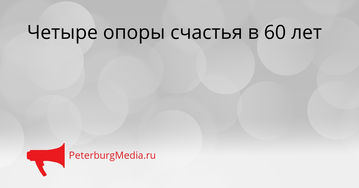 Четыре опоры счастья в 60 лет Сгенерировано