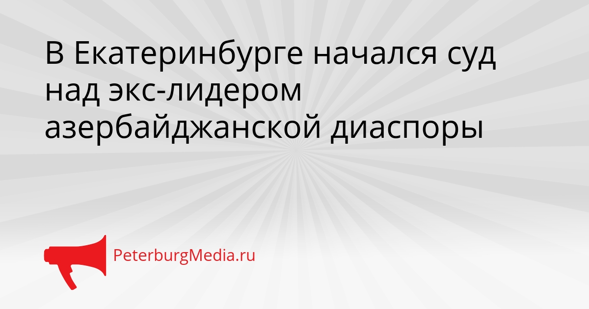 В Екатеринбурге начался суд над экс-лидером азербайджанской диаспоры Сгенерировано