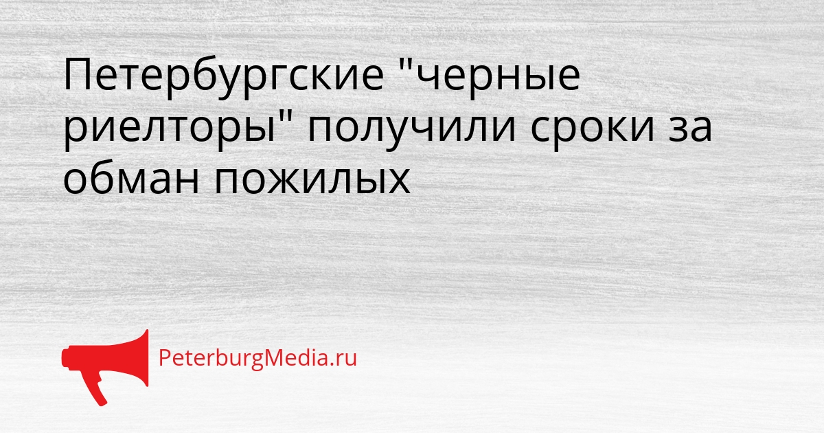 Петербургские &quotчерные риелторы&quot получили сроки за обман пожилых Сгенерировано