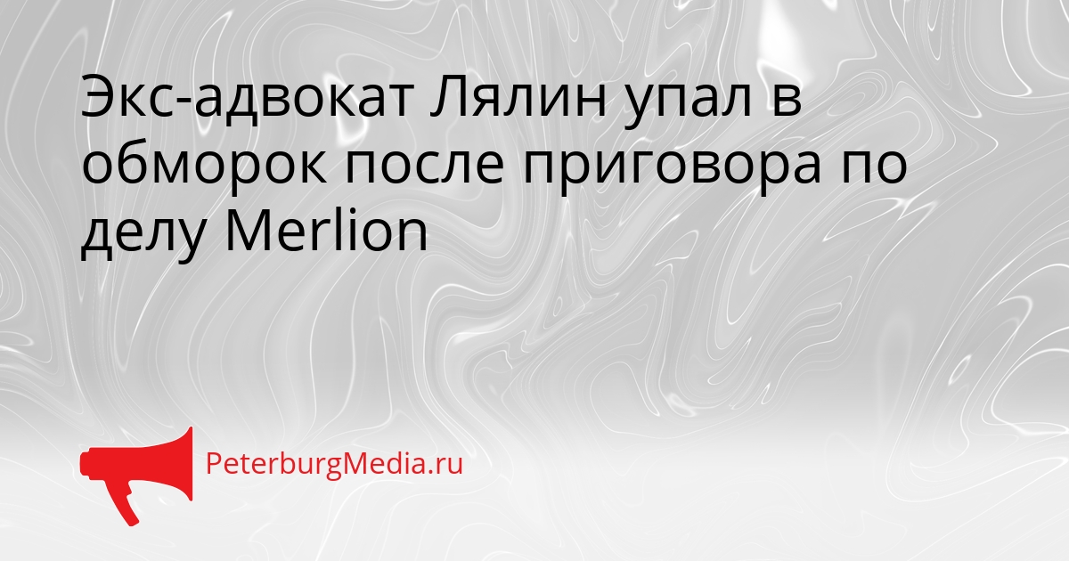 Экс-адвокат Лялин упал в обморок после приговора по делу Merlion Сгенерировано