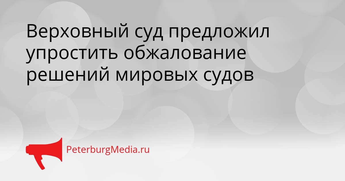 Верховный суд предложил упростить обжалование решений мировых судов Сгенерировано