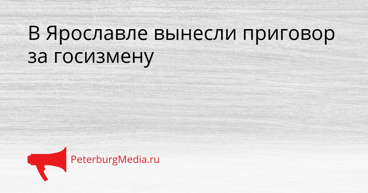 В Ярославле вынесли приговор за госизмену Сгенерировано