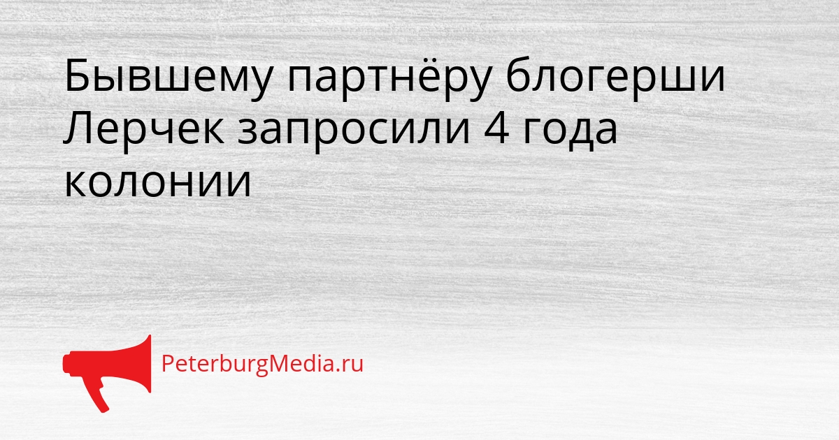 Бывшему партнёру блогерши Лерчек запросили 4 года колонии Сгенерировано