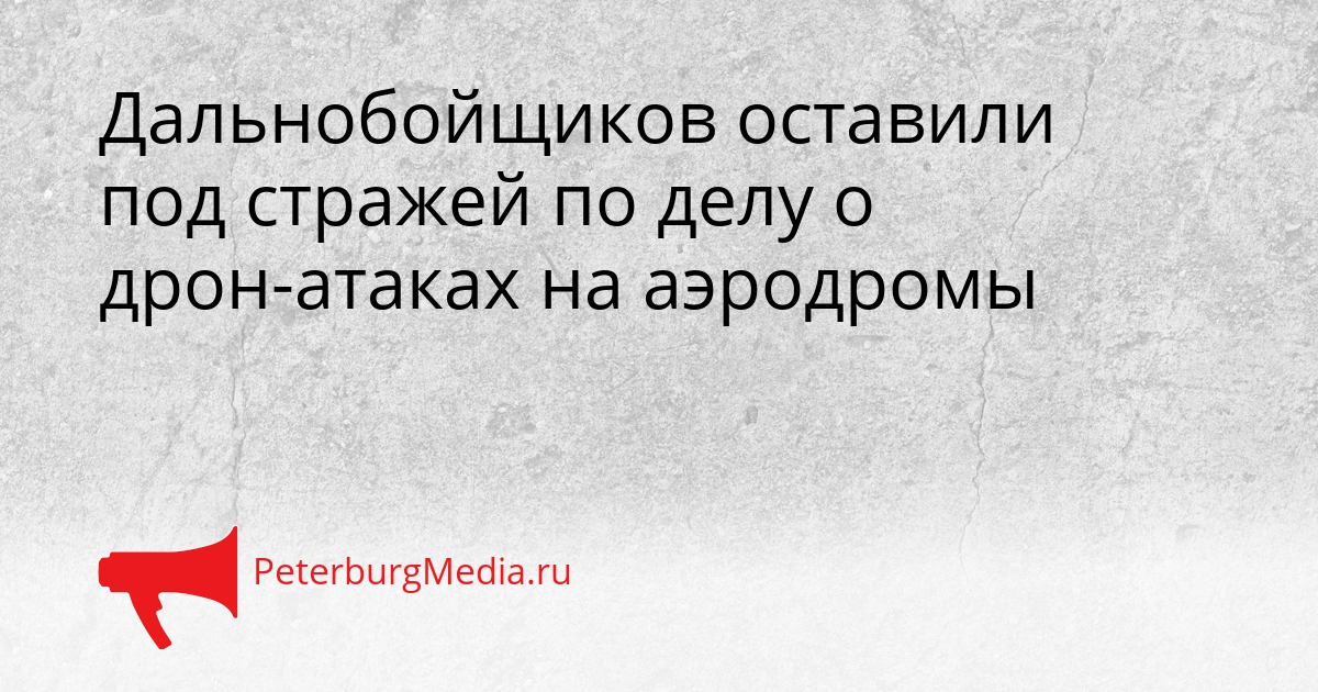Дальнобойщиков оставили под стражей по делу о дрон-атаках на аэродромы Сгенерировано