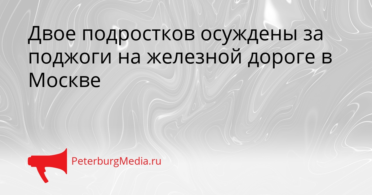 Двое подростков осуждены за поджоги на железной дороге в Москве Сгенерировано